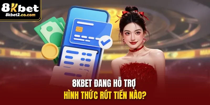 8KBET đang hỗ trợ hình thức rút tiền nào?