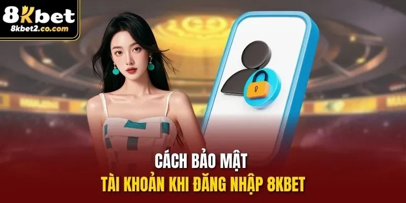 Cách bảo mật tài khoản khi đăng nhập 8kbet