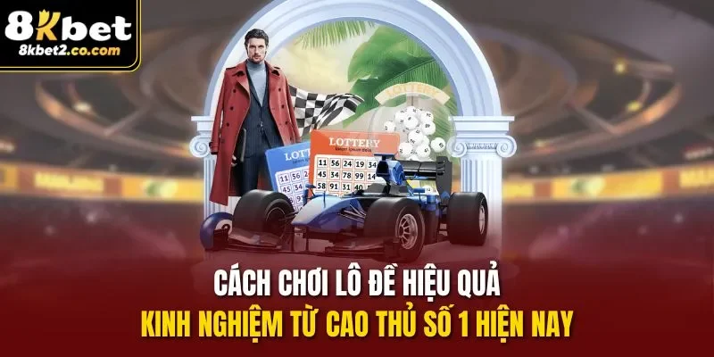 Cách chơi lô đề hiệu quả: kinh nghiệm từ cao thủ số 1 hiện nay