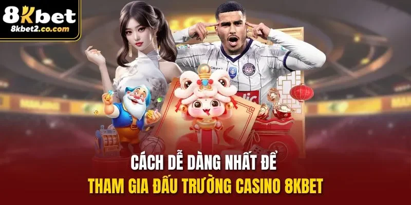 Cách dễ dàng nhất để tham gia đấu trường Casino 8kbet