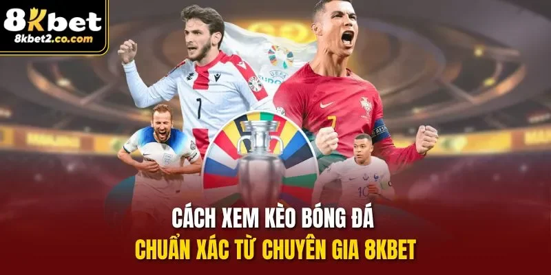 Cách Xem Kèo Bóng Đá chuẩn xác từ chuyên gia 8KBET