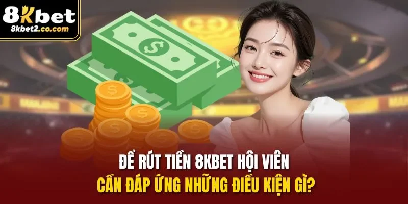 Để Rút Tiền 8KBET hội viên cần đáp ứng những điều kiện gì?