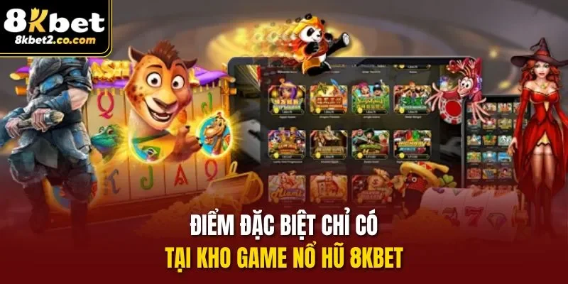 Điểm đặc biệt chỉ có tại kho game Nổ Hũ 8KBET