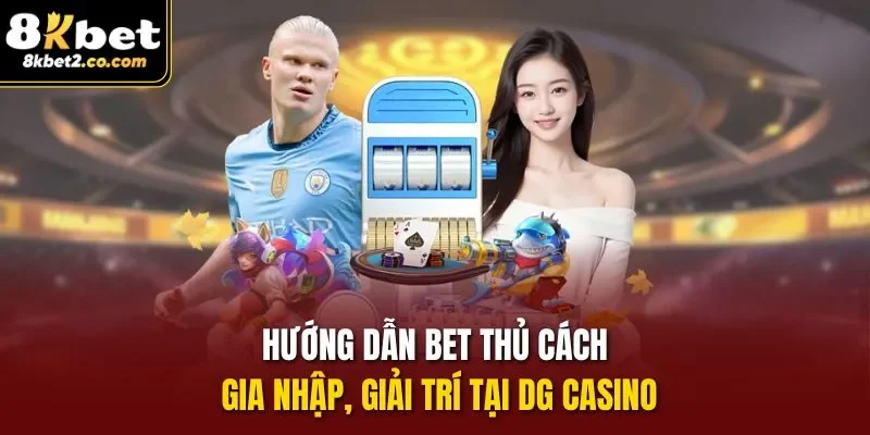 Hướng dẫn bet thủ cách gia nhập, giải trí tại Dg casino