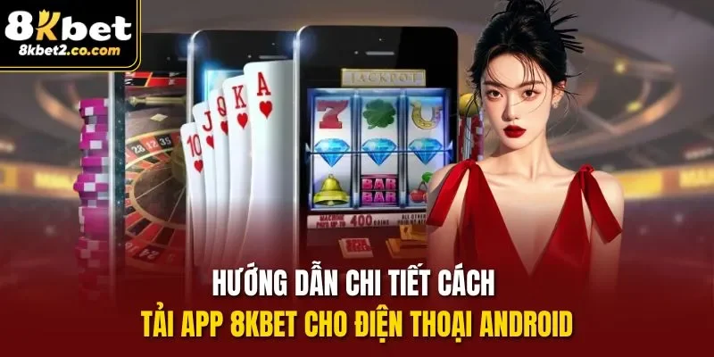 Hướng dẫn chi tiết cách tải app 8kbet cho điện thoại Android