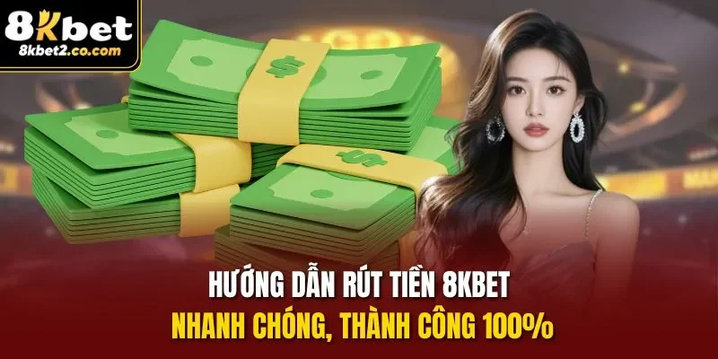 Hướng dẫn các bước rút tiền 8KBET nhanh chóng, thành công 100%