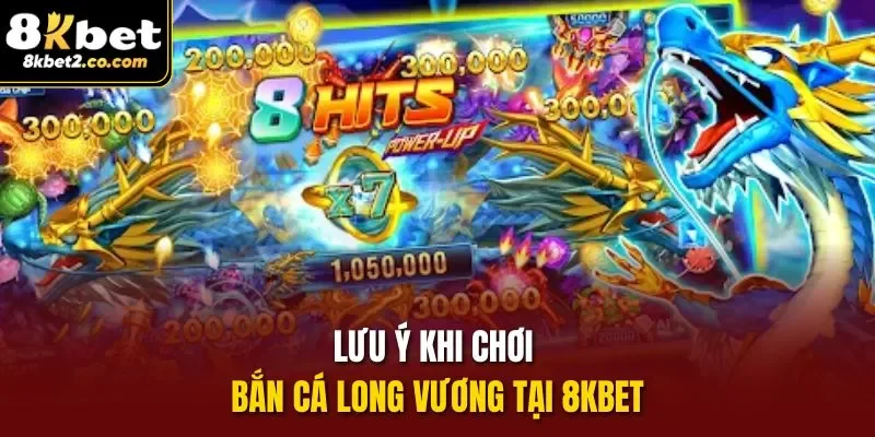 Lưu ý khi chơi Bắn Cá Long Vương tại 8KBET 