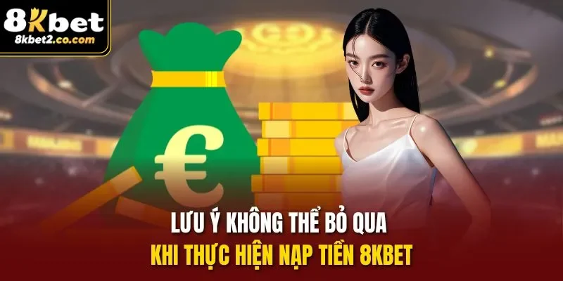 Lưu ý không thể bỏ qua khi thực hiện Nạp Tiền 8KBET