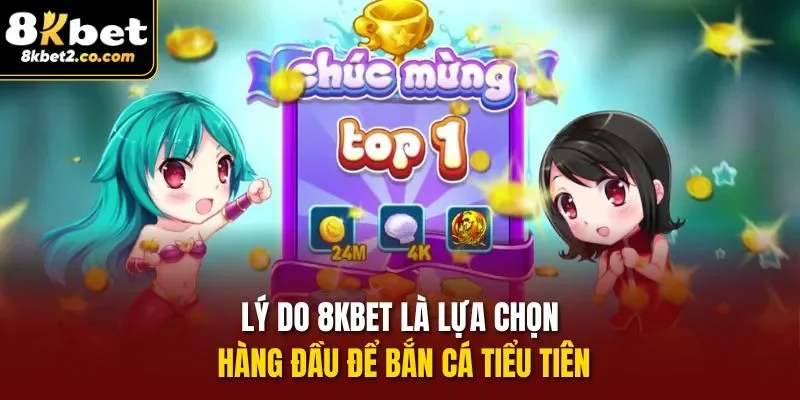 Lý do 8kbet là lựa chọn hàng đầu để bắn cá tiểu tiên