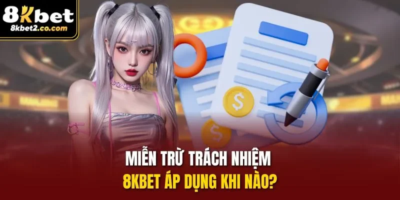 Miễn Trừ Trách Nhiệm 8KBET áp dụng khi nào?