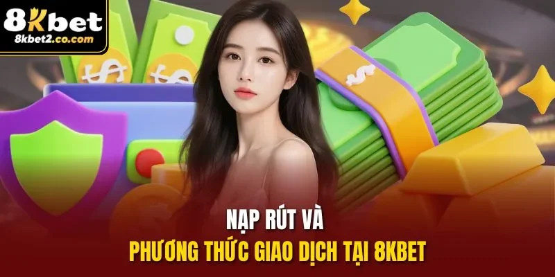 Nạp rút và phương thức giao dịch tại 8KBET