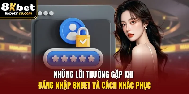 Những lỗi thường gặp khi đăng nhập 8kbet và cách khắc phục