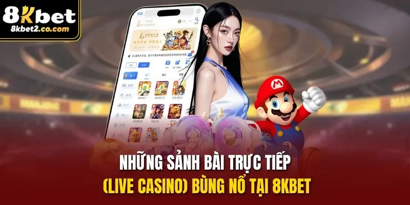 Những sảnh bài trực tiếp (Live casino) bùng nổ tại 8kbet