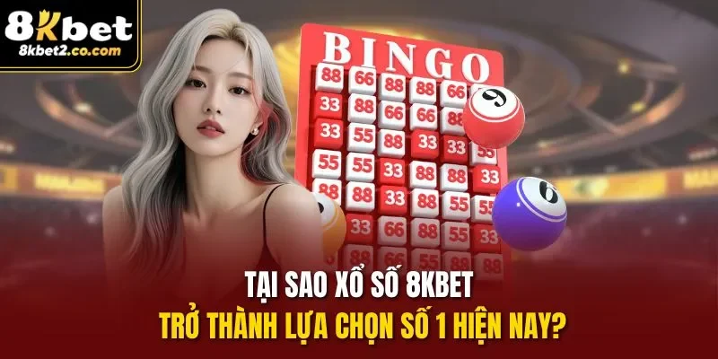 Tại sao Xổ số 8kbet trở thành lựa chọn số 1 hiện nay?