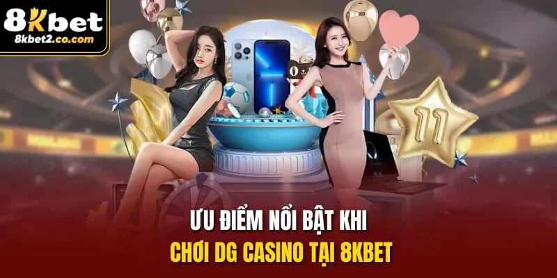 Ưu điểm nổi bật khi chơi Dg Casino tại 8kbet