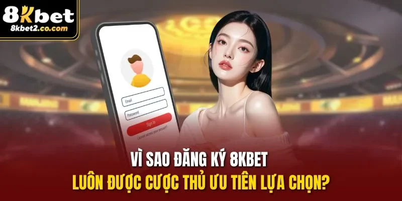 Vì sao đăng ký 8KBET luôn được cược thủ ưu tiên lựa chọn?