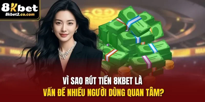 Vì sao Rút Tiền 8KBET là vấn đề nhiều người dùng quan tâm?